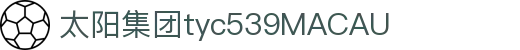 太阳集团tyc539(中国)有限公司